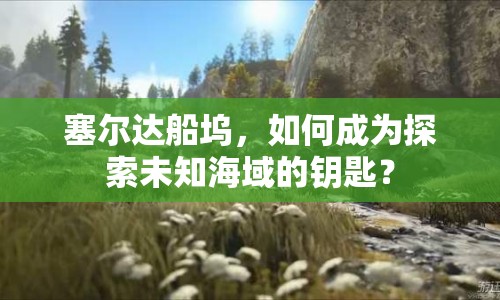 塞爾達(dá)船塢，如何成為探索未知海域的鑰匙？