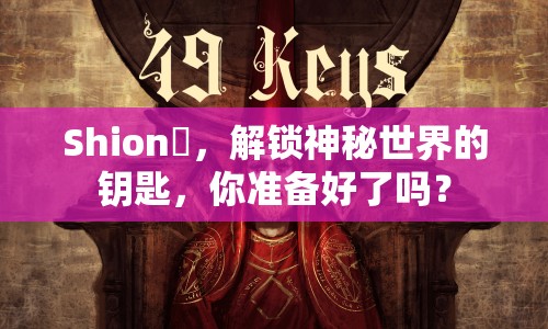 Shion俀，解鎖神秘世界的鑰匙，你準(zhǔn)備好了嗎？