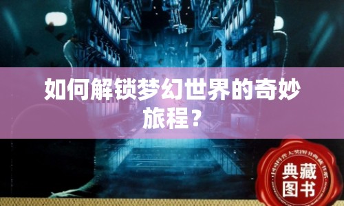 如何解鎖夢(mèng)幻世界的奇妙旅程？