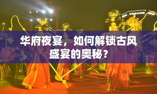 華府夜宴，如何解鎖古風盛宴的奧秘？