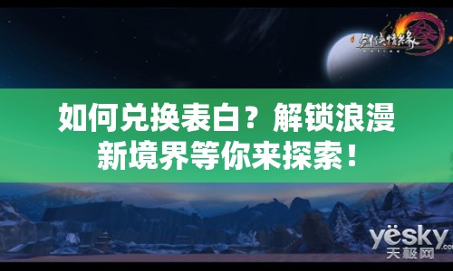 如何兌換表白？解鎖浪漫新境界等你來探索！