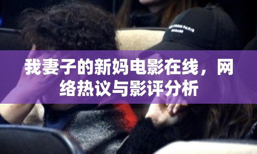 我妻子的新媽電影在線(xiàn)，網(wǎng)絡(luò)熱議與影評(píng)分析