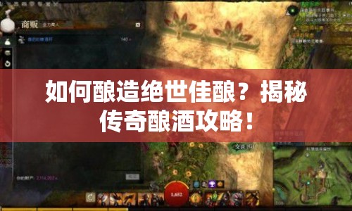 如何釀造絕世佳釀？揭秘傳奇釀酒攻略！