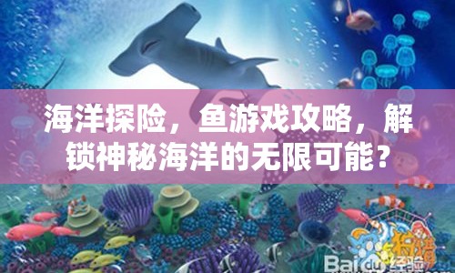 海洋探險(xiǎn)，魚游戲攻略，解鎖神秘海洋的無限可能？