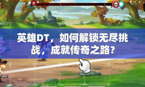 英雄DT，如何解鎖無盡挑戰(zhàn)，成就傳奇之路？