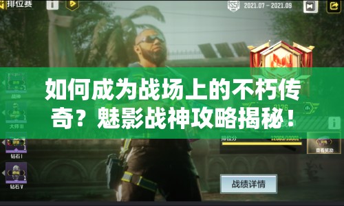 如何成為戰(zhàn)場上的不朽傳奇？魅影戰(zhàn)神攻略揭秘！