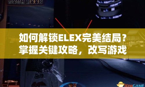 如何解鎖ELEX完美結局？掌握關鍵攻略，改寫游戲命運！