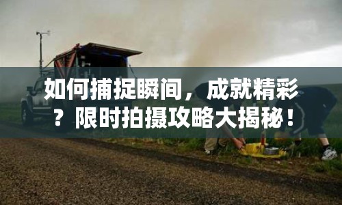 如何捕捉瞬間，成就精彩？限時(shí)拍攝攻略大揭秘！