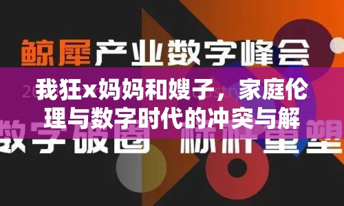 我狂x媽媽和嫂子，家庭倫理與數(shù)字時代的沖突與解決