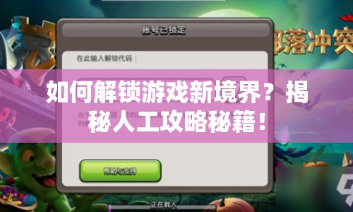 如何解鎖游戲新境界？揭秘人工攻略秘籍！