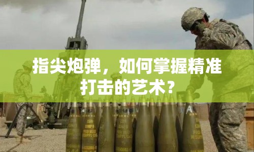 指尖炮彈，如何掌握精準打擊的藝術？
