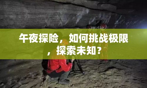 午夜探險，如何挑戰(zhàn)極限，探索未知？