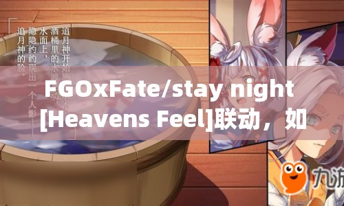FGOxFate/stay night [Heavens Feel]聯(lián)動(dòng)，如何穿越兩界實(shí)現(xiàn)命運(yùn)交織？
