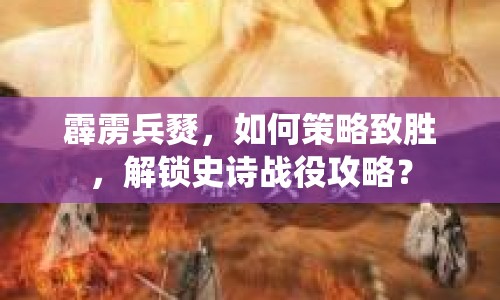 霹靂兵燹，如何策略致勝，解鎖史詩戰(zhàn)役攻略？
