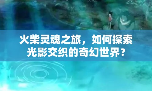 火柴靈魂之旅，如何探索光影交織的奇幻世界？