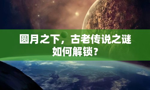 圓月之下，古老傳說之謎如何解鎖？