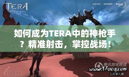 如何成為TERA中的神槍手？精準射擊，掌控戰(zhàn)場！