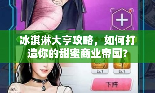 冰淇淋大亨攻略，如何打造你的甜蜜商業(yè)帝國(guó)？