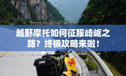 越野摩托如何征服崎嶇之路？終極攻略來啦！