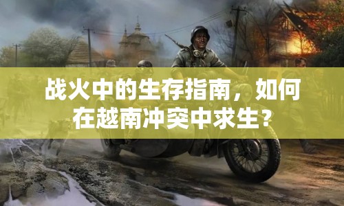 戰(zhàn)火中的生存指南，如何在越南沖突中求生？