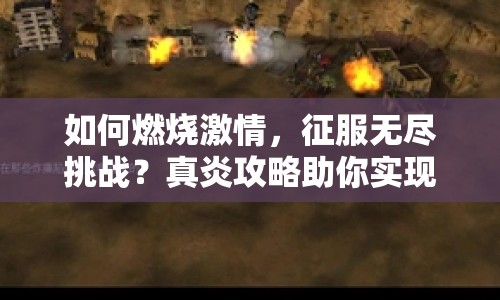 如何燃燒激情，征服無盡挑戰(zhàn)？真炎攻略助你實現！