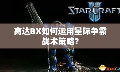 高達(dá)BX如何運(yùn)用星際爭(zhēng)霸戰(zhàn)術(shù)策略？