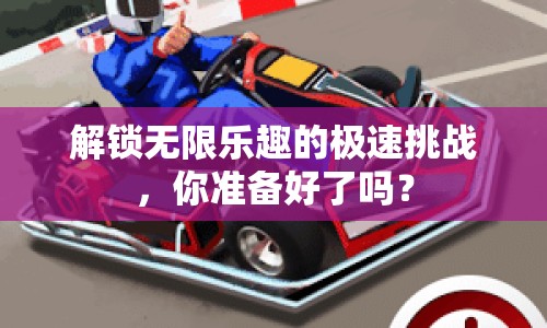 解鎖無限樂趣的極速挑戰(zhàn)，你準備好了嗎？