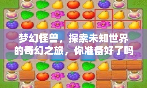 夢幻怪獸，探索未知世界的奇幻之旅，你準備好了嗎？