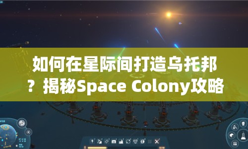 如何在星際間打造烏托邦？揭秘Space Colony攻略！