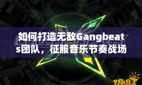 如何打造無敵Gangbeats團隊，征服音樂節(jié)奏戰(zhàn)場？