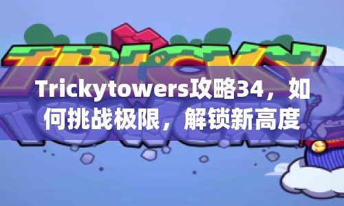 Trickytowers攻略34，如何挑戰(zhàn)極限，解鎖新高度？