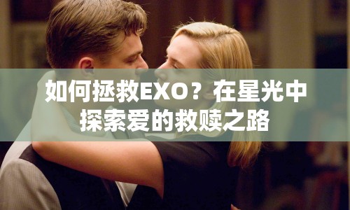 如何拯救EXO？在星光中探索愛的救贖之路