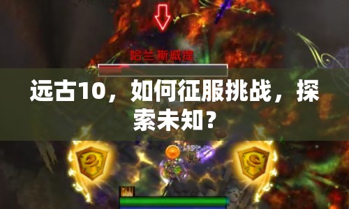 遠(yuǎn)古10，如何征服挑戰(zhàn)，探索未知？