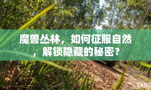 魔獸叢林，如何征服自然，解鎖隱藏的秘密？