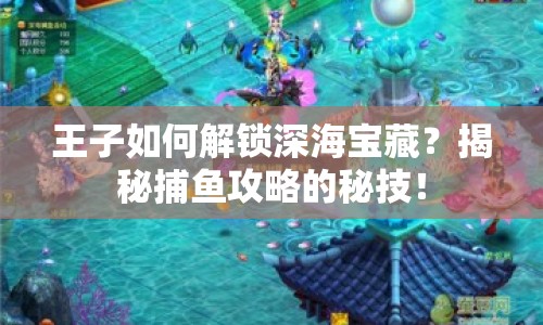 王子如何解鎖深海寶藏？揭秘捕魚(yú)攻略的秘技！