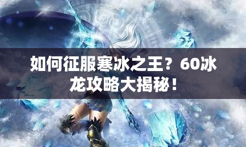 如何征服寒冰之王？60冰龍攻略大揭秘！