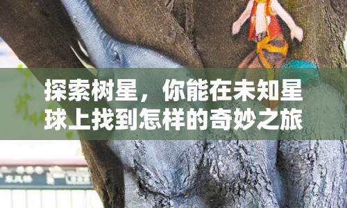 探索樹星，你能在未知星球上找到怎樣的奇妙之旅？