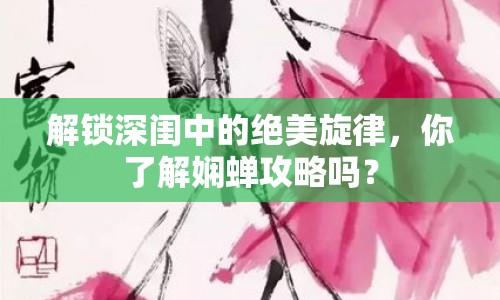 解鎖深閨中的絕美旋律，你了解嫻蟬攻略嗎？