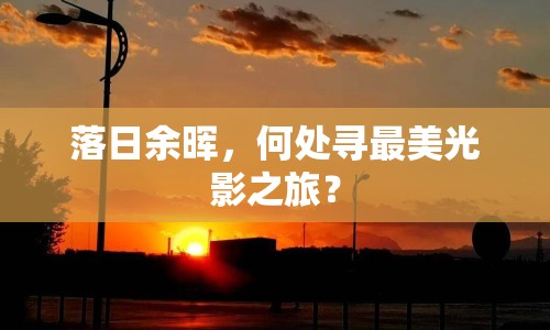 落日余暉，何處尋最美光影之旅？