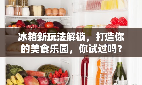 冰箱新玩法解鎖，打造你的美食樂園，你試過嗎？