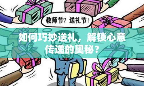 如何巧妙送禮，解鎖心意傳遞的奧秘？