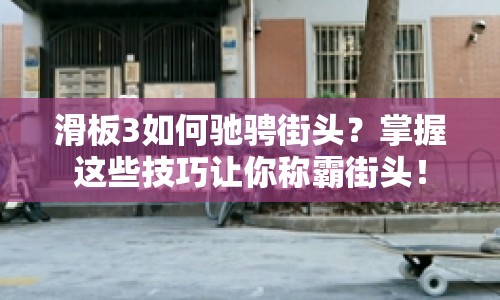 滑板3如何馳騁街頭？掌握這些技巧讓你稱霸街頭！