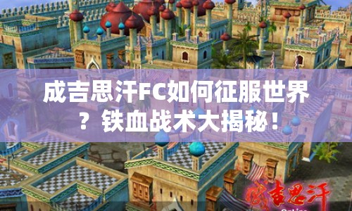 成吉思汗FC如何征服世界？鐵血戰(zhàn)術(shù)大揭秘！