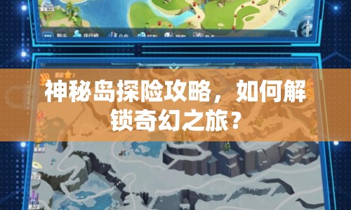 神秘島探險攻略，如何解鎖奇幻之旅？