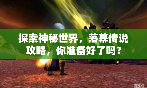 探索神秘世界，落幕傳說攻略，你準(zhǔn)備好了嗎？