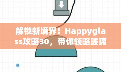 解鎖新境界！Happyglass攻略30，帶你領(lǐng)略玻璃堆疊藝術(shù)的奧秘？