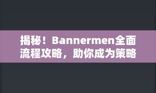 揭秘！Bannermen全面流程攻略，助你成為策略大師！
