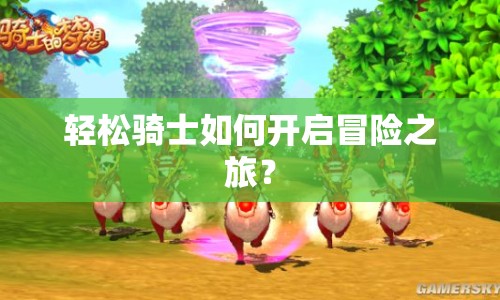 輕松騎士如何開啟冒險(xiǎn)之旅？
