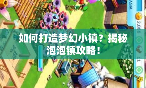 如何打造夢幻小鎮(zhèn)？揭秘泡泡鎮(zhèn)攻略！