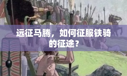 遠征馬騰，如何征服鐵騎的征途？